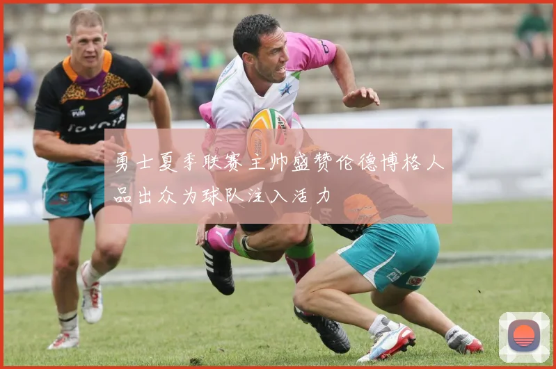 勇士夏季联赛主帅盛赞伦德博格人品出众为球队注入活力