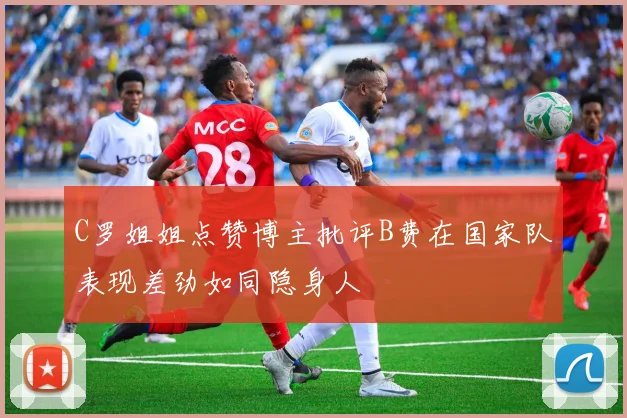 C罗姐姐点赞博主批评B费在国家队表现差劲如同隐身人