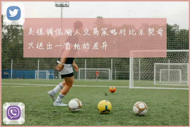 美媒调侃湖人交易策略对比东契奇只送出一首轮的差异