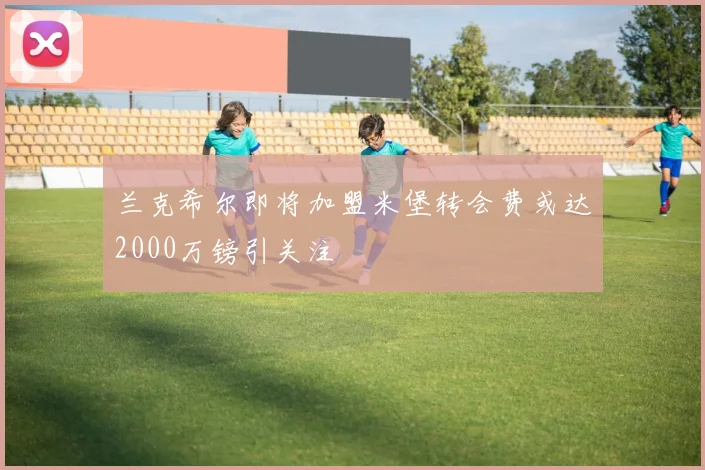 兰克希尔即将加盟米堡转会费或达2000万镑引关注