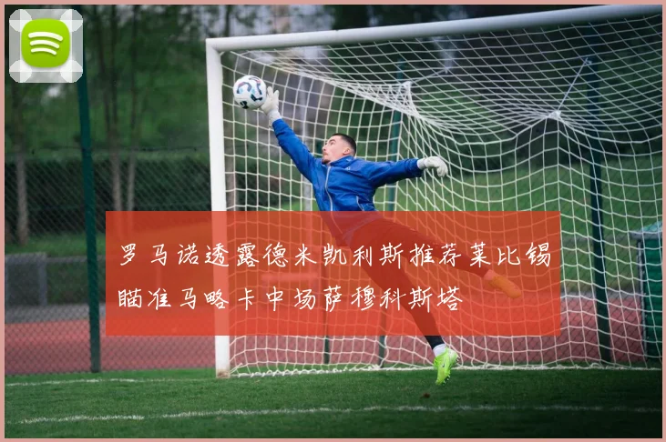 罗马诺透露德米凯利斯推荐莱比锡瞄准马略卡中场萨穆科斯塔
