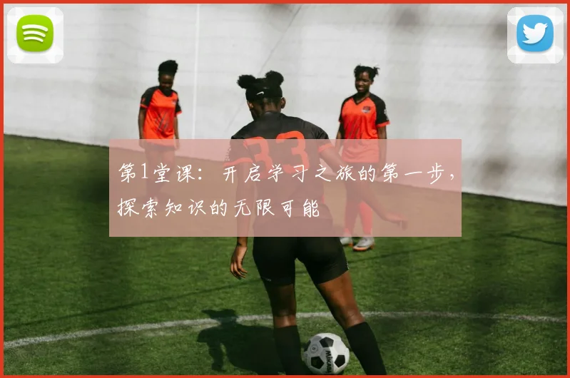第1堂课：开启学习之旅的第一步，探索知识的无限可能