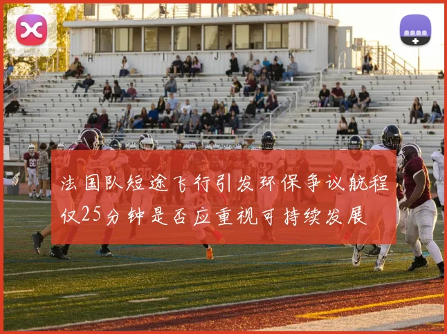 法国队短途飞行引发环保争议航程仅25分钟是否应重视可持续发展