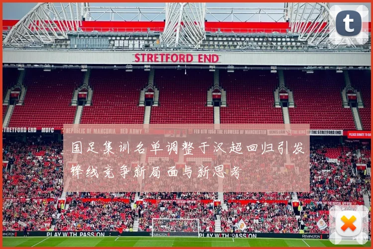 国足集训名单调整于汉超回归引发锋线竞争新局面与新思考