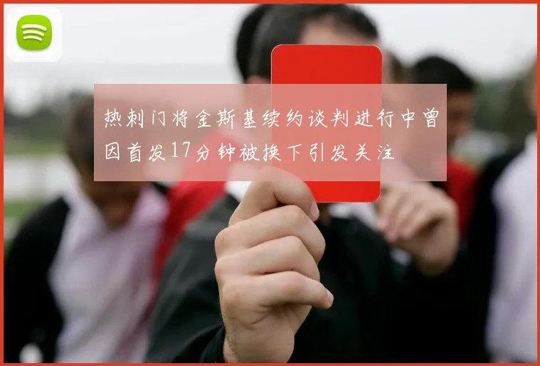 热刺门将金斯基续约谈判进行中曾因首发17分钟被换下引发关注